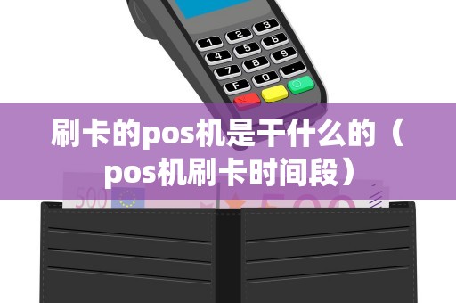 刷卡的pos机是干什么的（pos机刷卡时间段）