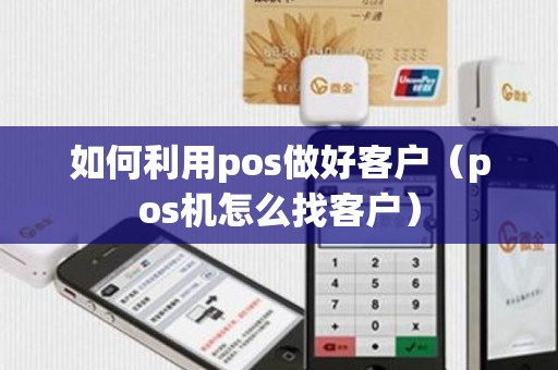 如何利用pos做好客户（pos机怎么找客户）