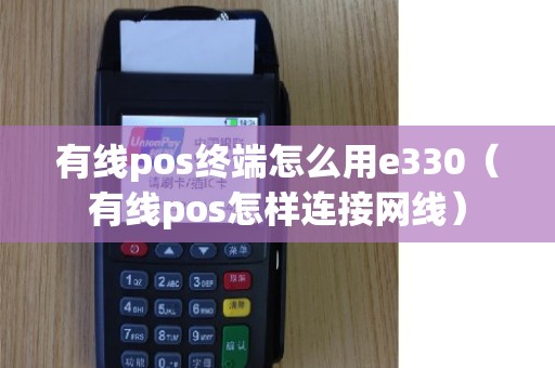 有线pos终端怎么用e330（有线pos怎样连接网线）