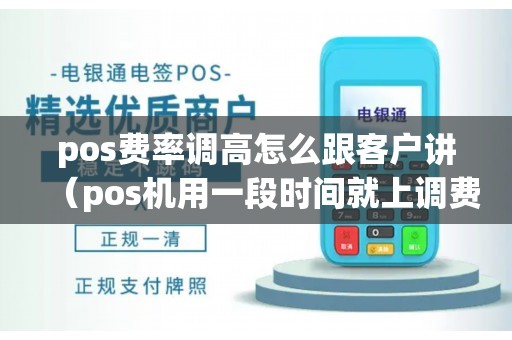 pos费率调高怎么跟客户讲（pos机用一段时间就上调费率）