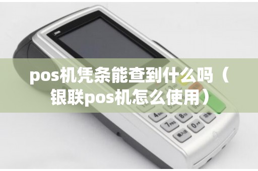 pos机凭条能查到什么吗（银联pos机怎么使用）