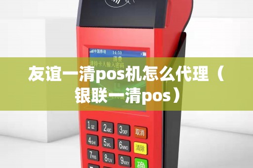 友谊一清pos机怎么代理（银联一清pos）