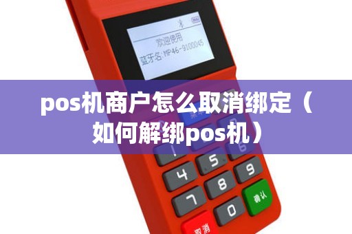 pos机商户怎么取消绑定（如何解绑pos机）