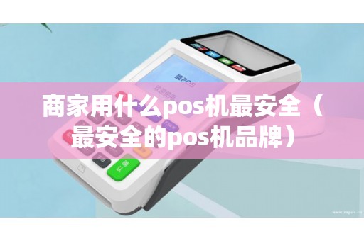 商家用什么pos机最安全（最安全的pos机品牌）