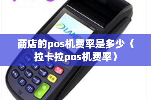 商店的pos机费率是多少（拉卡拉pos机费率）