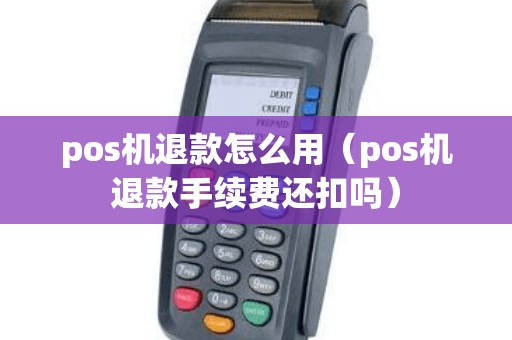 pos机退款怎么用（pos机退款手续费还扣吗）