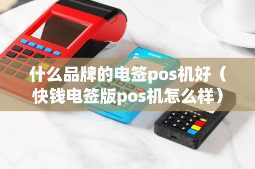 什么品牌的电签pos机好（快钱电签版pos机怎么样）