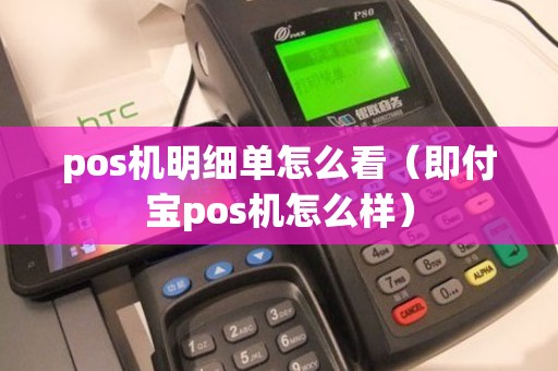 pos机明细单怎么看（即付宝pos机怎么样）