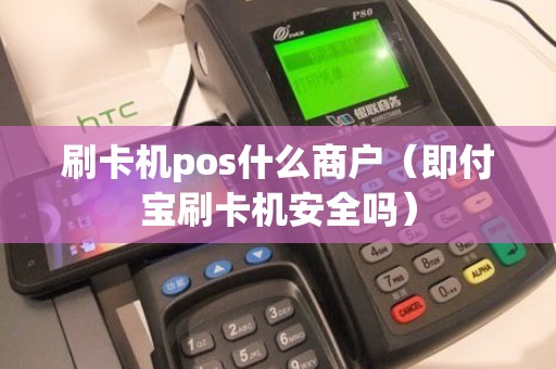 刷卡机pos什么商户（即付宝刷卡机安全吗）