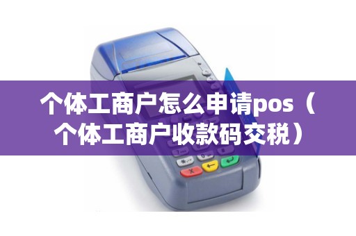 个体工商户怎么申请pos（个体工商户收款码交税）