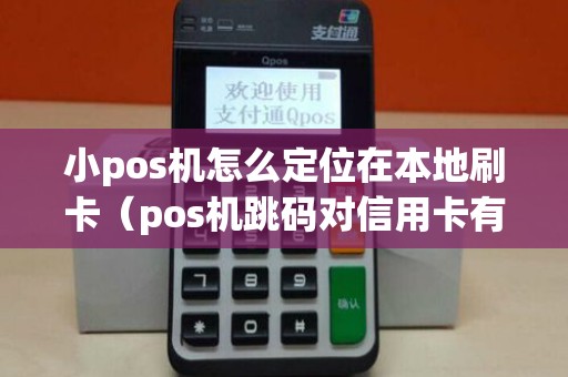 小pos机怎么定位在本地刷卡（pos机跳码对信用卡有什么影响）