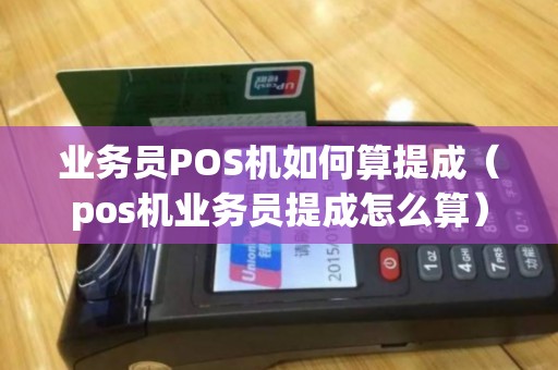 业务员POS机如何算提成（pos机业务员提成怎么算）