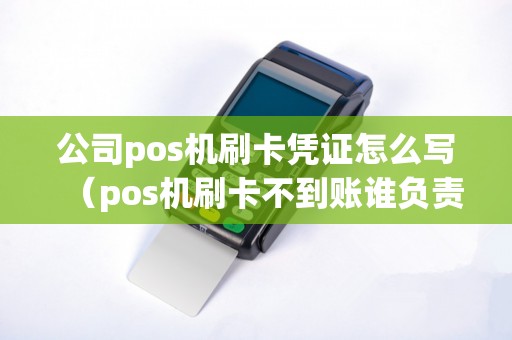 公司pos机刷卡凭证怎么写（pos机刷卡不到账谁负责）