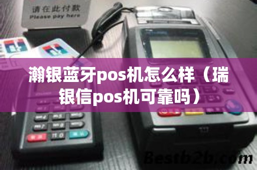 瀚银蓝牙pos机怎么样（瑞银信pos机可靠吗）