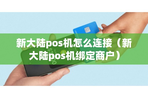 新大陆pos机怎么连接（新大陆pos机绑定商户）