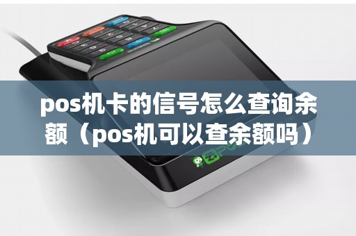 pos机卡的信号怎么查询余额（pos机可以查余额吗）