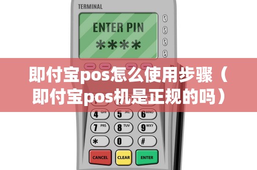 即付宝pos怎么使用步骤（即付宝pos机是正规的吗）