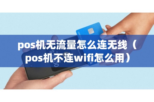 pos机无流量怎么连无线（pos机不连wifi怎么用）