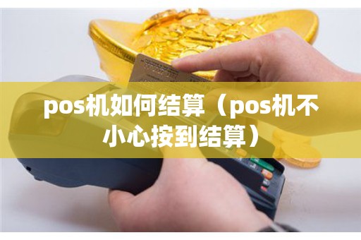 pos机如何结算（pos机不小心按到结算）