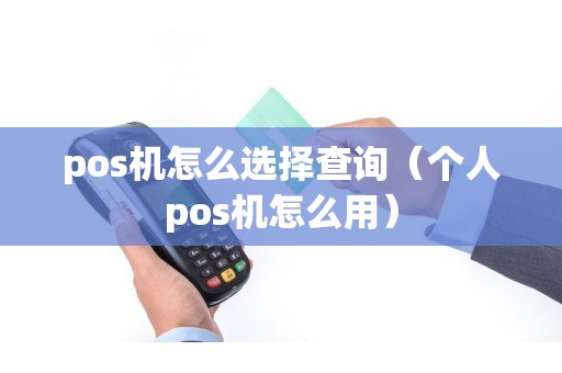 pos机怎么选择查询（个人pos机怎么用）