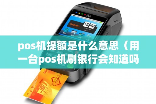 pos机提额是什么意思（用一台pos机刷银行会知道吗）