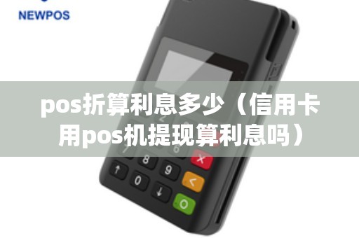 pos折算利息多少（信用卡用pos机提现算利息吗）