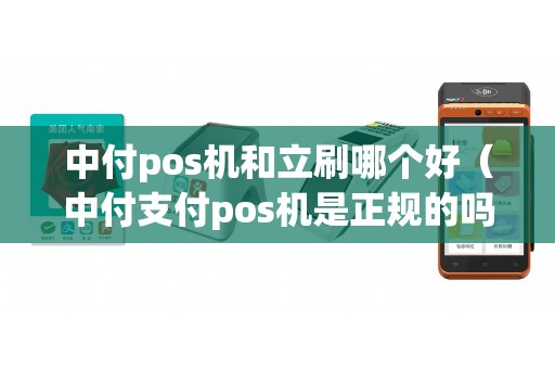 中付pos机和立刷哪个好（中付支付pos机是正规的吗）