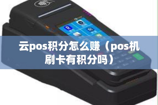 云pos积分怎么赚（pos机刷卡有积分吗）