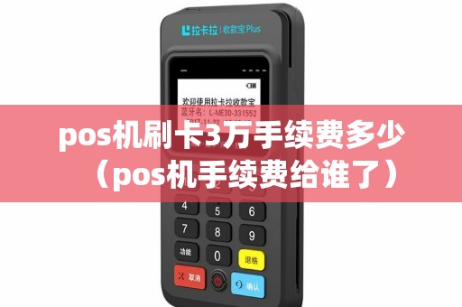 pos机刷卡3万手续费多少（pos机手续费给谁了）