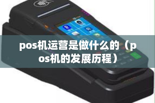 pos机运营是做什么的（pos机的发展历程）