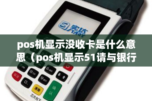 pos机显示没收卡是什么意思（pos机显示51请与银行联系）