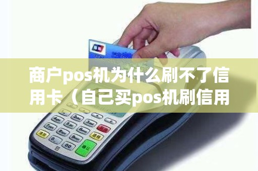 商户pos机为什么刷不了信用卡（自己买pos机刷信用卡犯法吗）