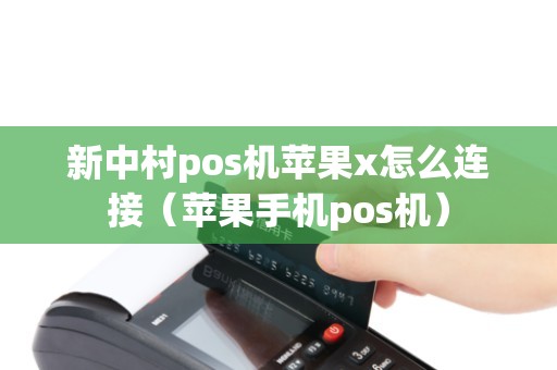 新中村pos机苹果x怎么连接（苹果手机pos机）