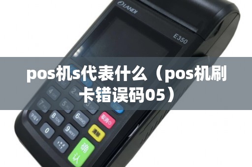 pos机s代表什么（pos机刷卡错误码05）