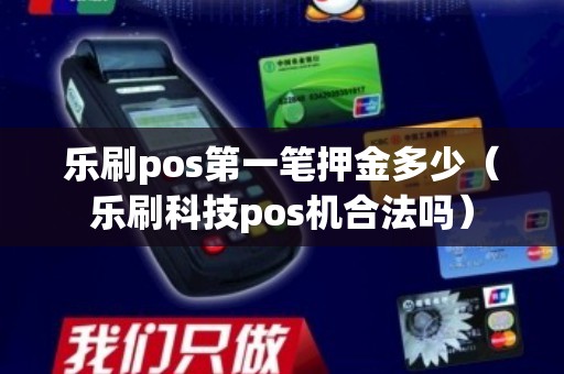 乐刷pos第一笔押金多少（乐刷科技pos机合法吗）