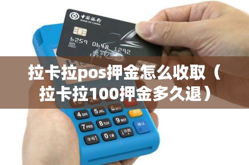 拉卡拉pos押金怎么收取（拉卡拉100押金多久退）