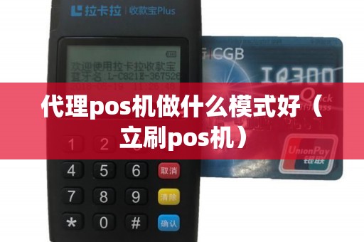 代理pos机做什么模式好（立刷pos机）