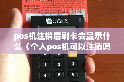 pos机注销后刷卡会显示什么（个人pos机可以注销吗）