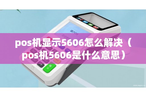 pos机显示5606怎么解决（pos机5606是什么意思）