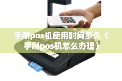 手刷pos机使用时间多久（手刷pos机怎么办理）