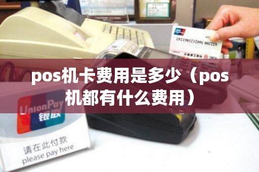 pos机卡费用是多少（pos机都有什么费用）