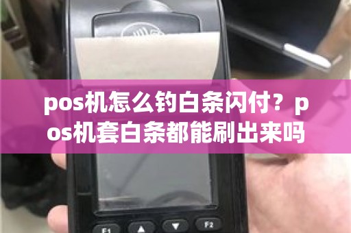 pos机怎么钓白条闪付？pos机套白条都能刷出来吗