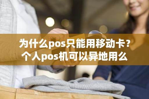 为什么pos只能用移动卡？个人pos机可以异地用么