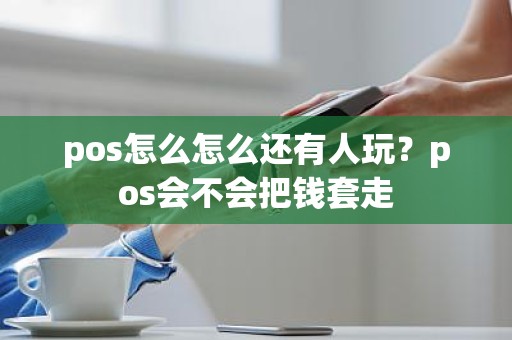 pos怎么怎么还有人玩？pos会不会把钱套走