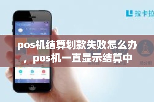 pos机结算划款失败怎么办，pos机一直显示结算中