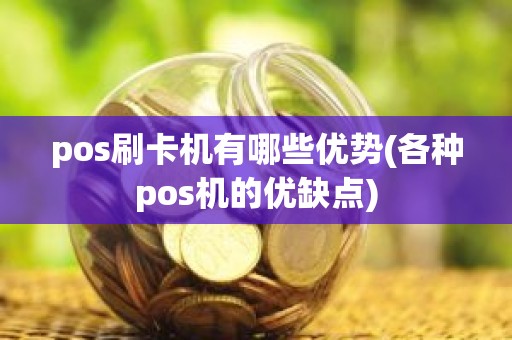 pos刷卡机有哪些优势(各种pos机的优缺点)