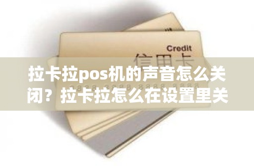 拉卡拉pos机的声音怎么关闭？拉卡拉怎么在设置里关声音