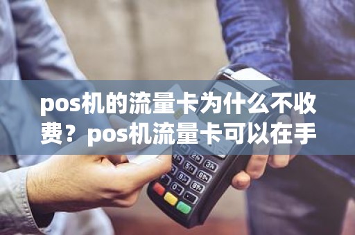 pos机的流量卡为什么不收费？pos机流量卡可以在手机上用吗