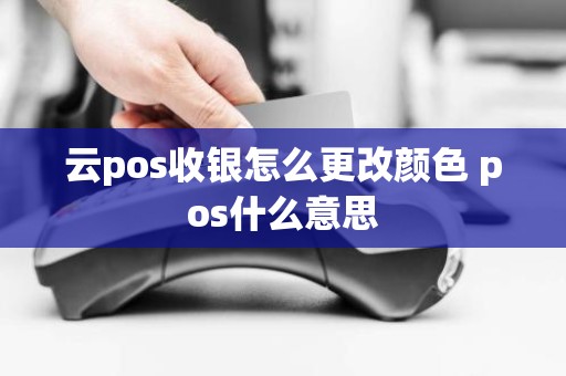 云pos收银怎么更改颜色 pos什么意思