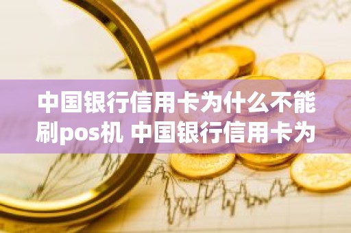 中国银行信用卡为什么不能刷pos机 中国银行信用卡为什么不能刷pos机